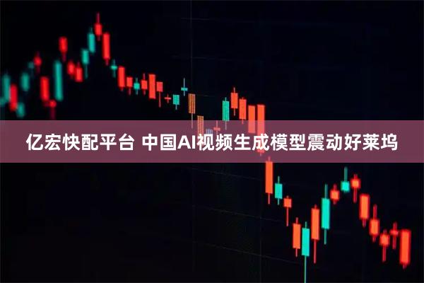 亿宏快配平台 中国AI视频生成模型震动好莱坞
