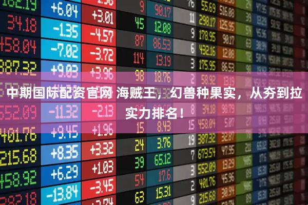 中期国际配资官网 海贼王，幻兽种果实，从夯到拉实力排名！
