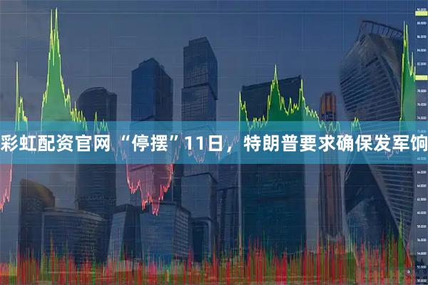 彩虹配资官网 “停摆”11日,特朗普要求确保发军饷