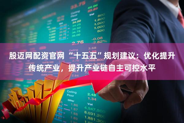 股迈网配资官网 “十五五”规划建议：优化提升传统产业，提升产业链自主可控水平