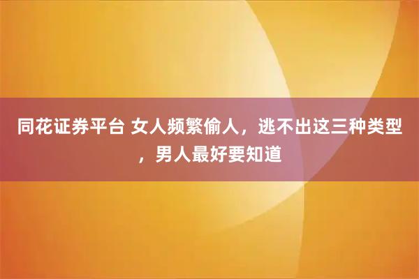 同花证券平台 女人频繁偷人，逃不出这三种类型，男人最好要知道