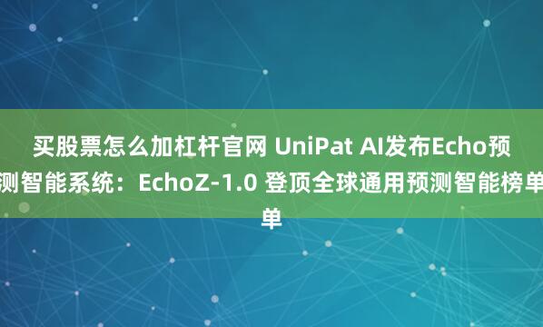 买股票怎么加杠杆官网 UniPat AI发布Echo预测智能系统：EchoZ-1.0 登顶全球通用预测智能榜单