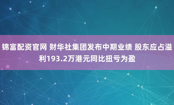 锦富配资官网 财华社集团发布中期业绩 股东应占溢利193.2万港元同比扭亏为盈