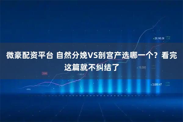 微豪配资平台 自然分娩VS剖宫产选哪一个？看完这篇就不纠结了