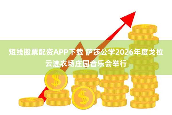 短线股票配资APP下载 萨莎公学2026年度戈拉云迹农场庄园音乐会举行