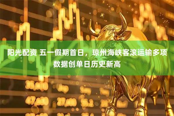 阳光配资 五一假期首日，琼州海峡客滚运输多项数据创单日历史新高