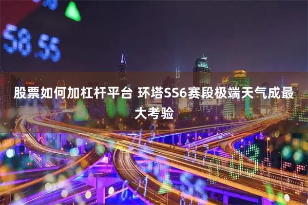 股票如何加杠杆平台 环塔SS6赛段极端天气成最大考验