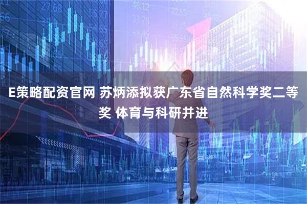 E策略配资官网 苏炳添拟获广东省自然科学奖二等奖 体育与科研并进